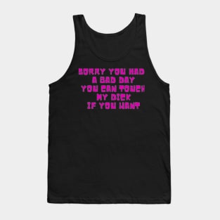 Sorry you had a bad day,you can touch my dick if you want Tank Top
